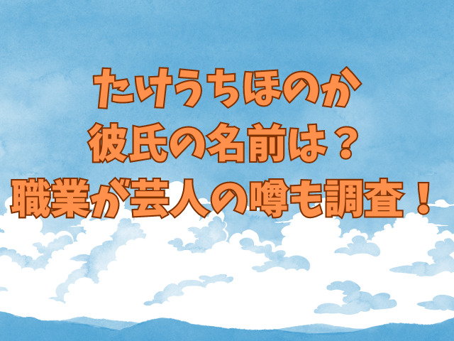 たけうちほのか彼氏の名前は？職業が芸人の噂も調査！