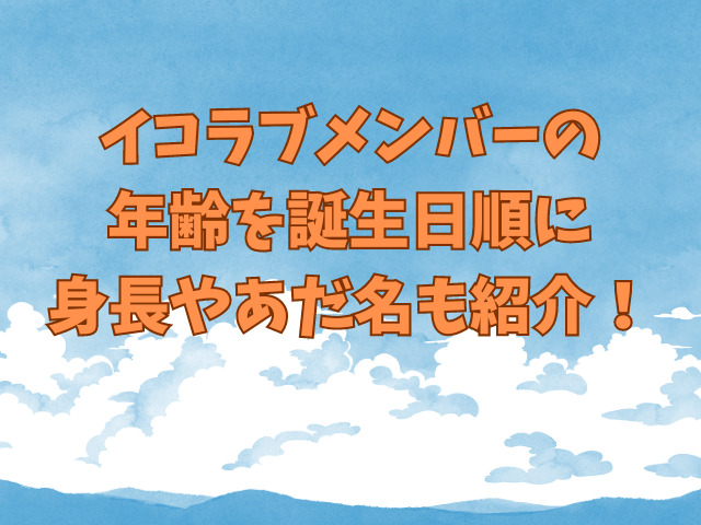 イコラブメンバーの年齢を誕生日順に身長やあだ名も紹介！