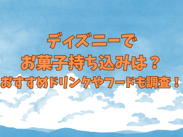 ディズニーでお菓子持ち込みは？おすすめドリンクやフードも調査！